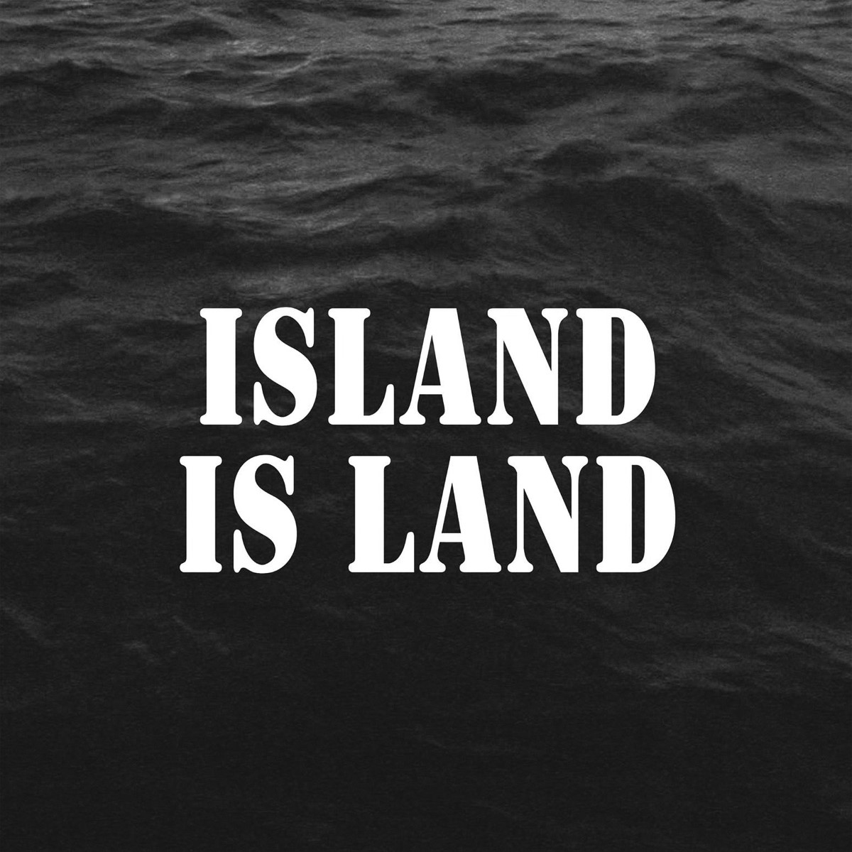 White text 'Island is Land' against a black ocean backdrop